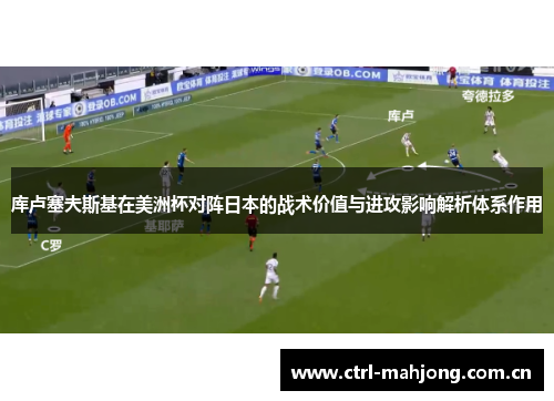 库卢塞夫斯基在美洲杯对阵日本的战术价值与进攻影响解析体系作用 库卢塞夫斯基在美洲杯对阵日本的战术价值与进攻影响解析体系作用