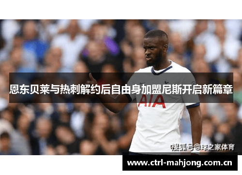 恩东贝莱与热刺解约后自由身加盟尼斯开启新篇章 恩东贝莱与热刺解约后自由身加盟尼斯开启新篇章